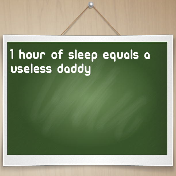 1 hour of sleep equals a useless Daddy