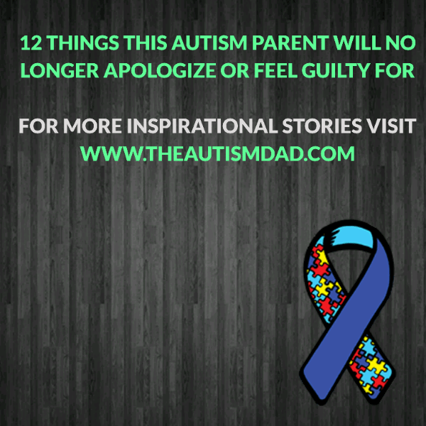 12 things this #Autism Parent will no longer apologize or feel guilty for