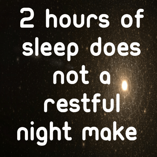 2 hours off sleep does not a restful night make