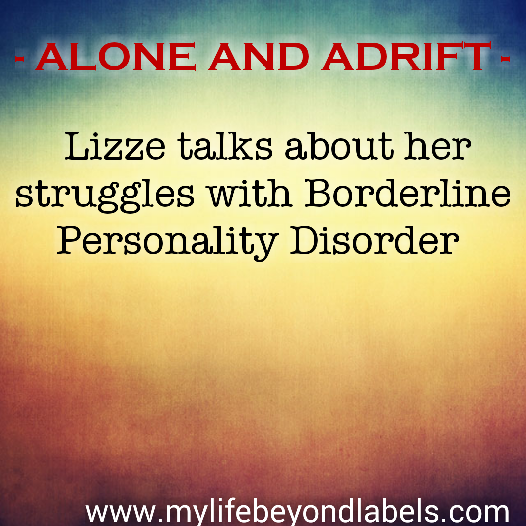 ALONE AND ADRIFT - Lizze talks about her struggles with Borderline Personality Disorder