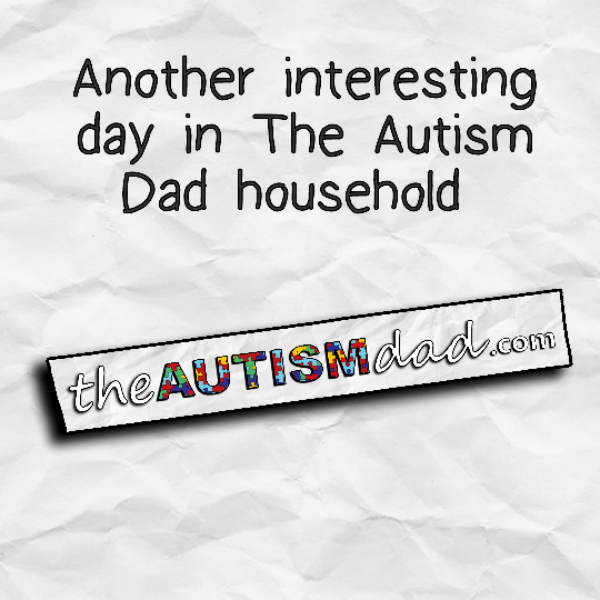Another interesting day in The Autism Dad household