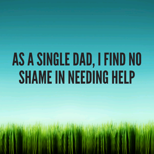 As a single Dad, I find no shame in needing help