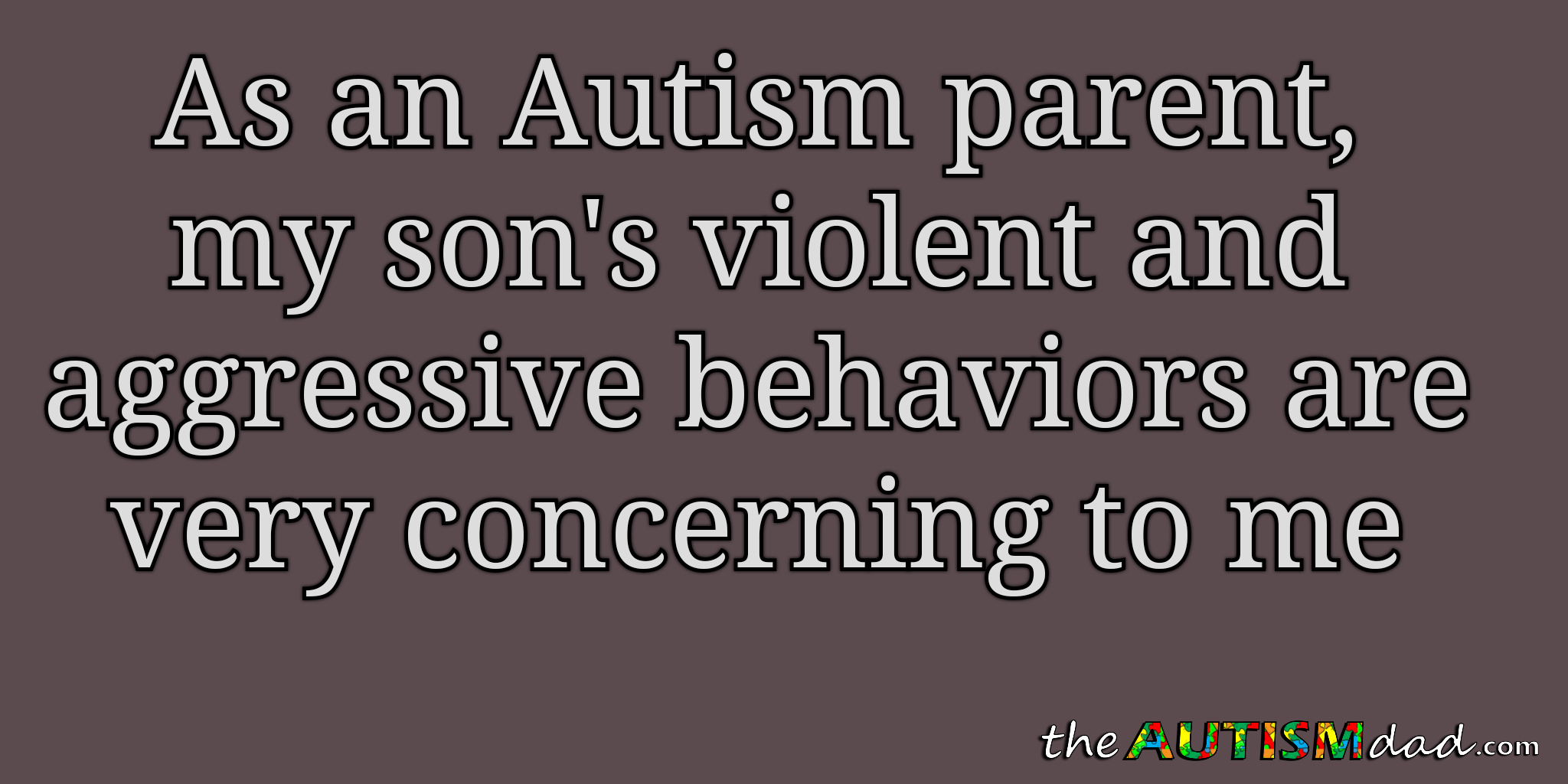 As an #Autism parent, my son's violent and aggressive behaviors are very concerning to me