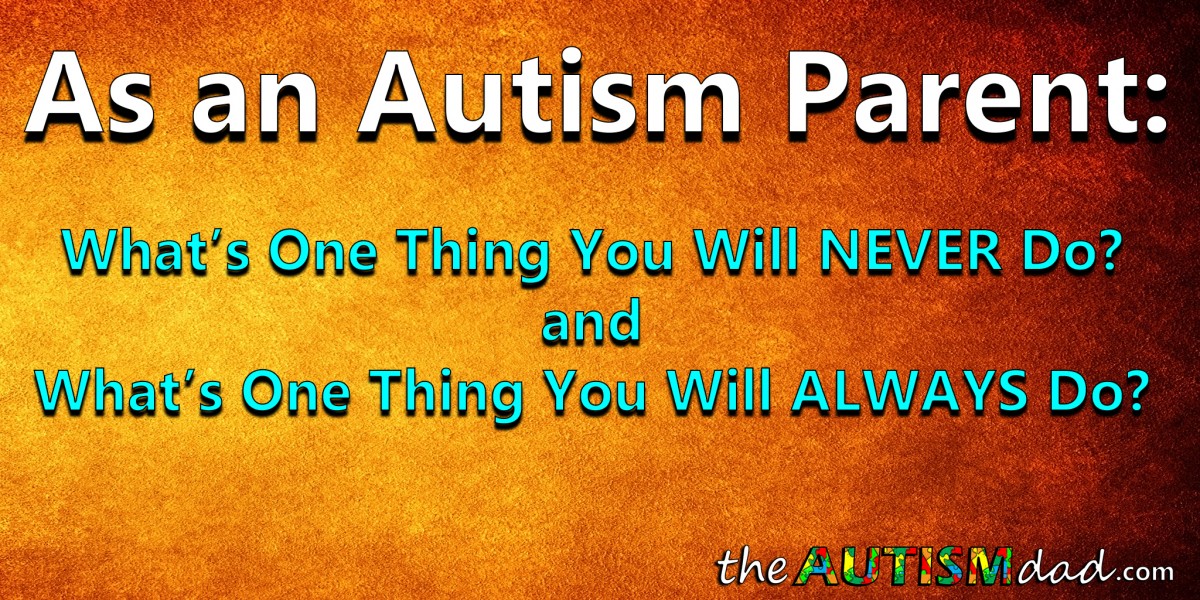As an #Autism Parent: What's one thing you will never do and one thing you will always do?