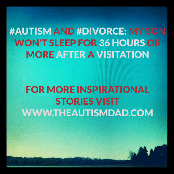 #Autism and #Divorce: My son won't sleep for 36 hours or more after a visitation