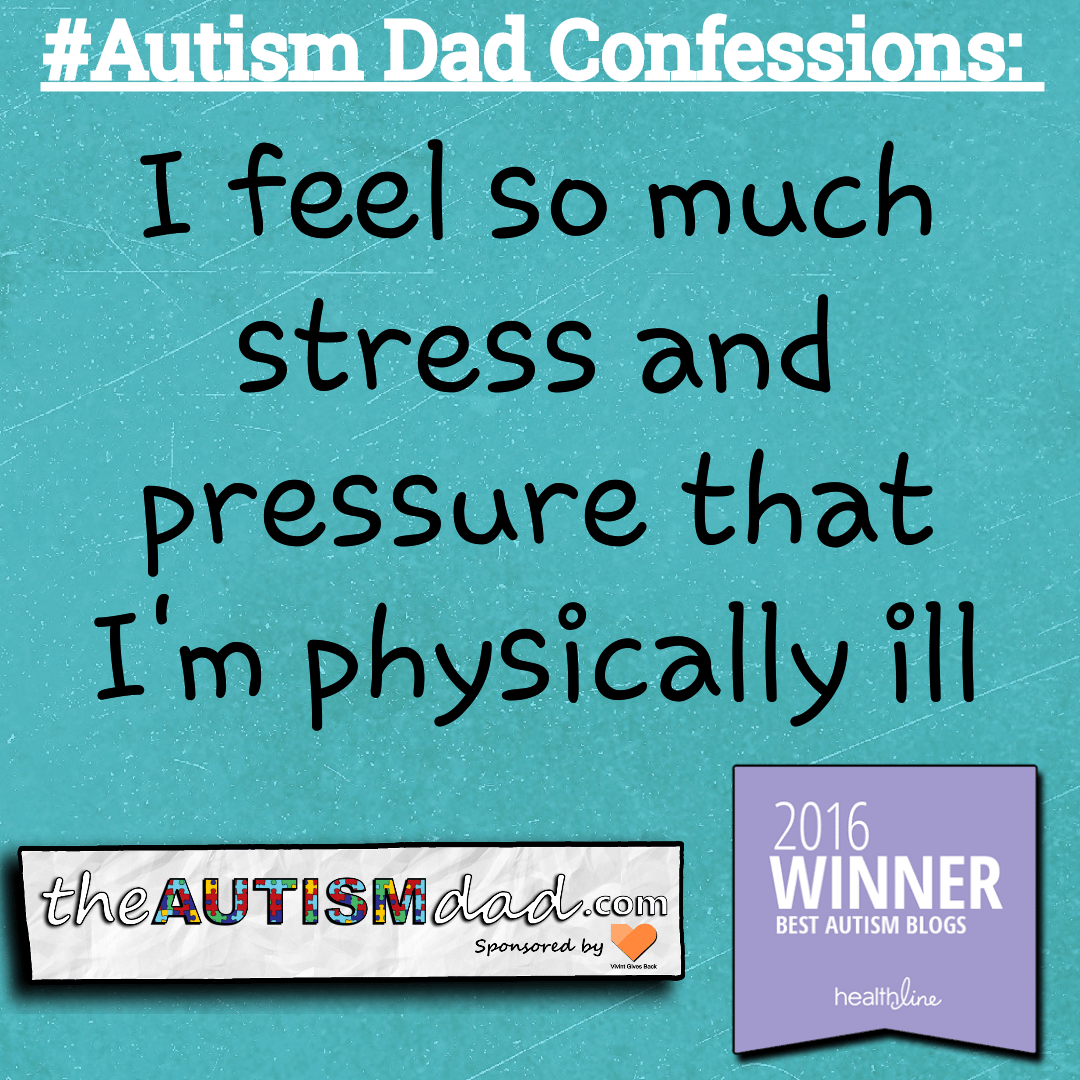 #Autism Dad Confessions: I feel so much stress and pressure that I'm physically ill