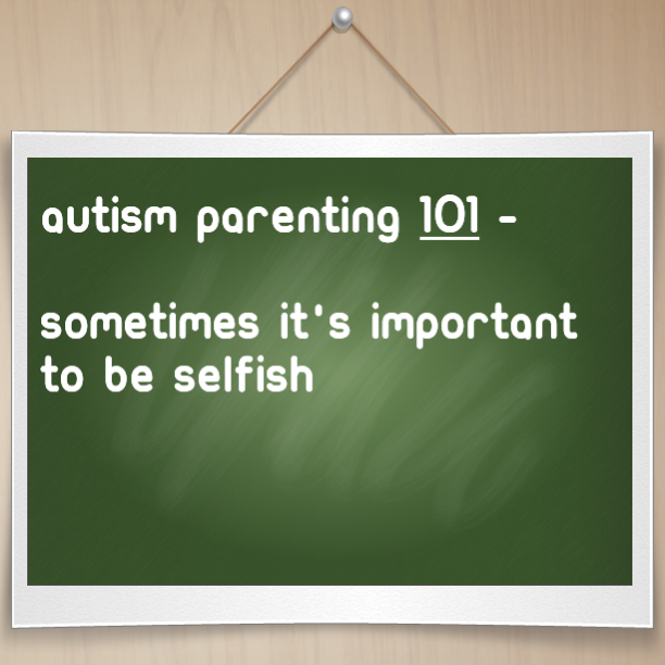 #Autism Parenting 101 - Sometimes it's important to be selfish
