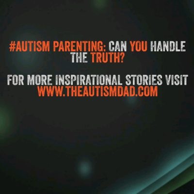 #Autism Parenting: Can You Handle The Truth?