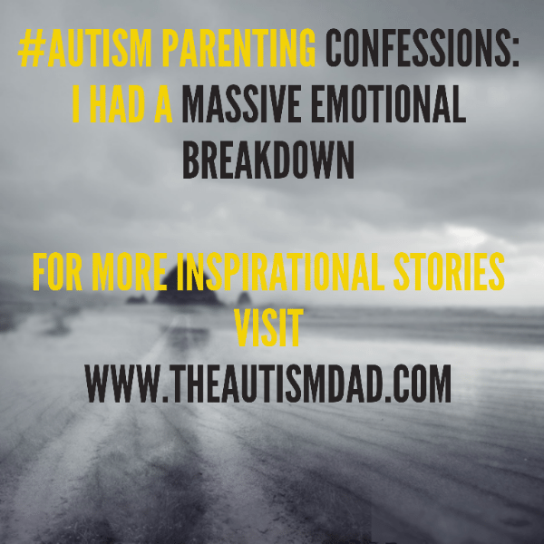 #Autism Parenting Confessions: I had a massive emotional breakdown