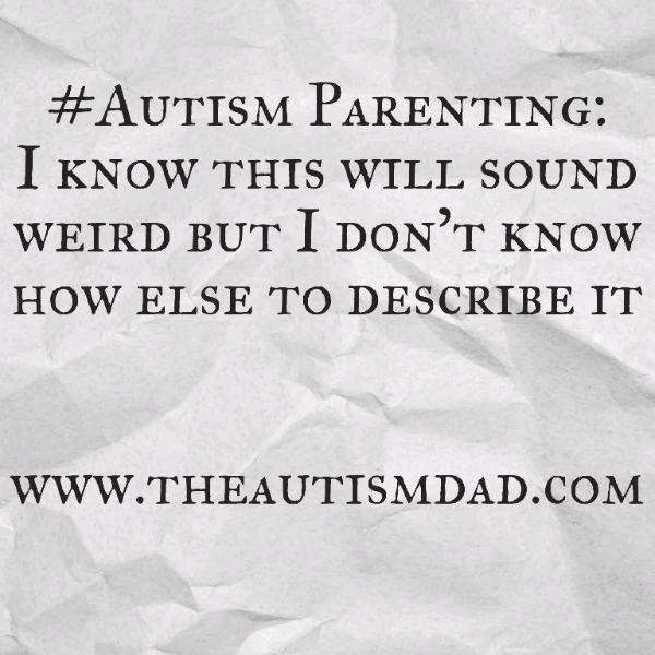 #Autism Parenting: I know this will sound weird but I don't know how else to describe it