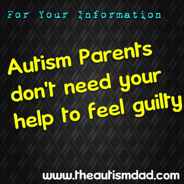 #Autism Parents don't need your help to feel guilty