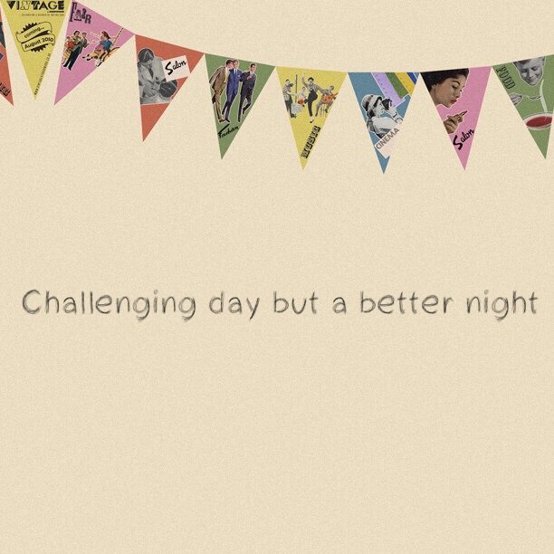 Challenging day but a better night