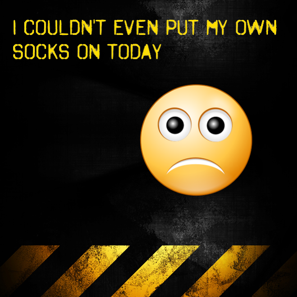 Confessions: I couldn't even put my own socks on today :-(