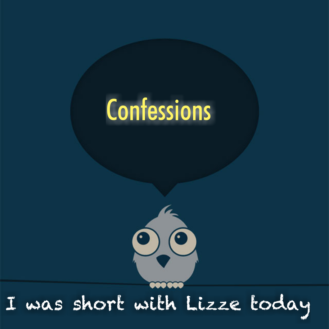 Confessions - I was short with Lizze today