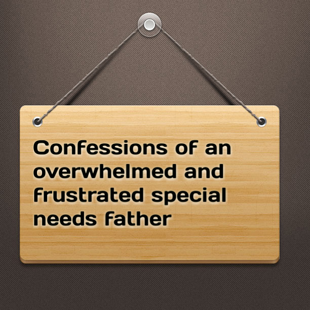 Confessions of a overwhelmed and frustrated special needs father