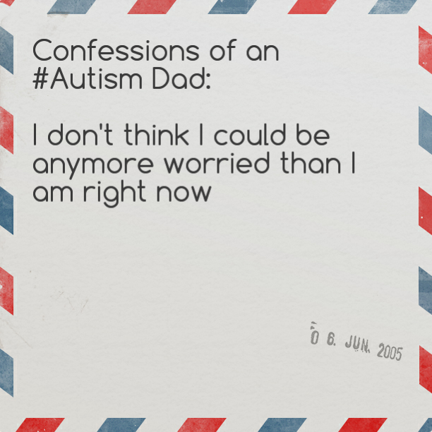 Confessions of an #Autism Dad: I don't think I could be anymore worried than I am right now
