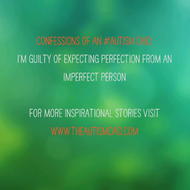Confessions of an #Autism Dad: I'm guilty of expecting perfection from an imperfect person