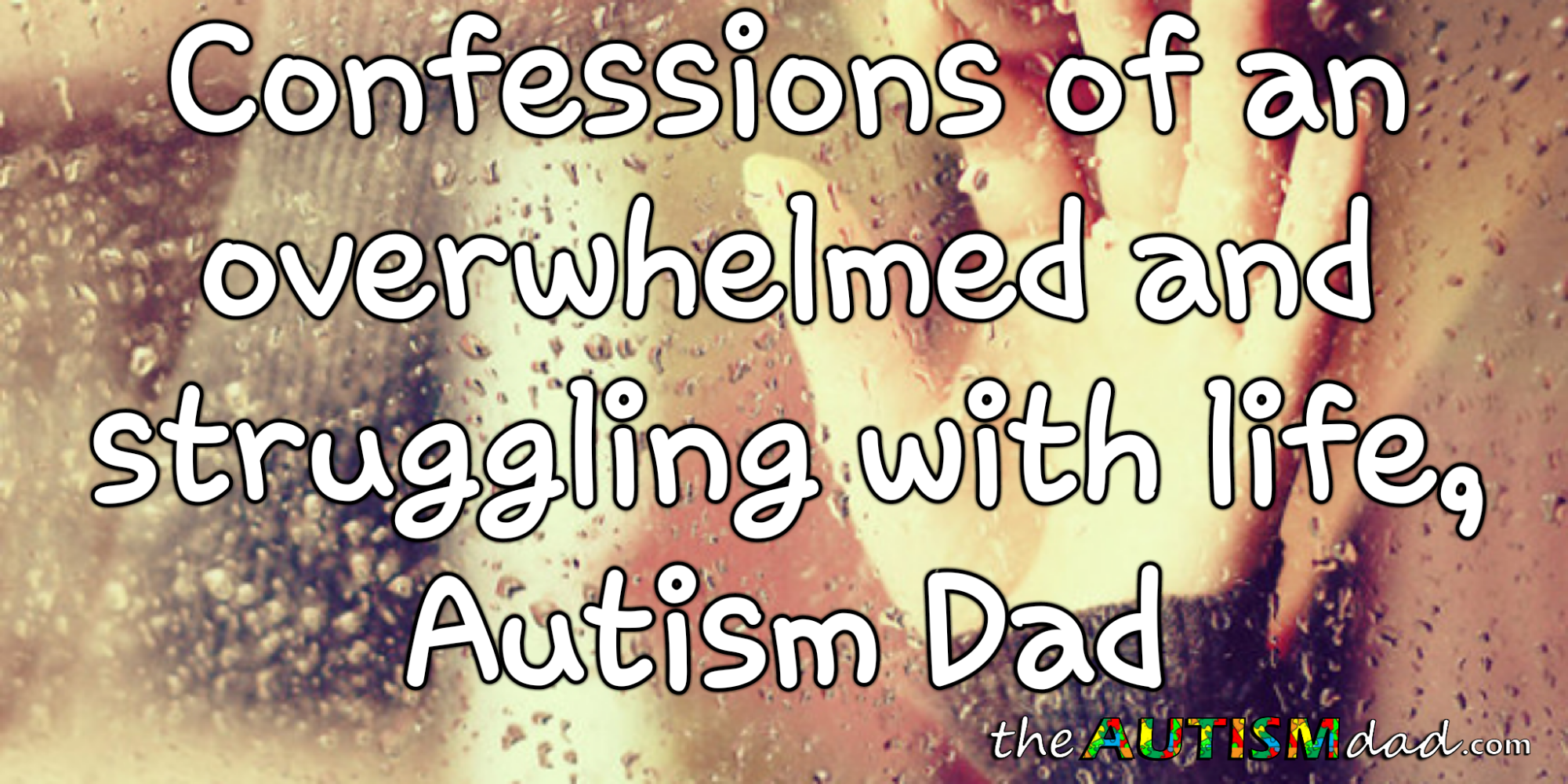 Confessions of an overwhelmed and struggling with life, #Autism Dad