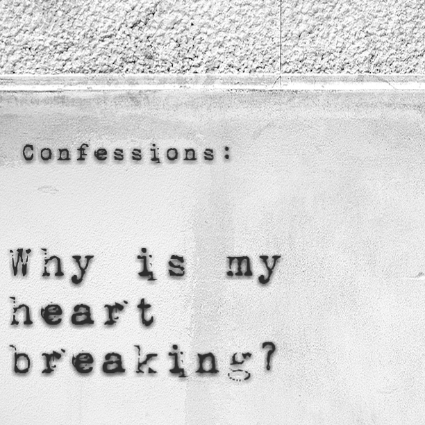 Confessions: Why is my heart broken?