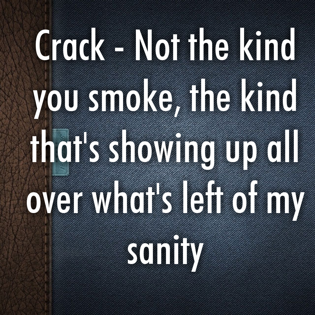 Crack - Not the kind you smoke, the kind that's showing up all over what's left of my sanity