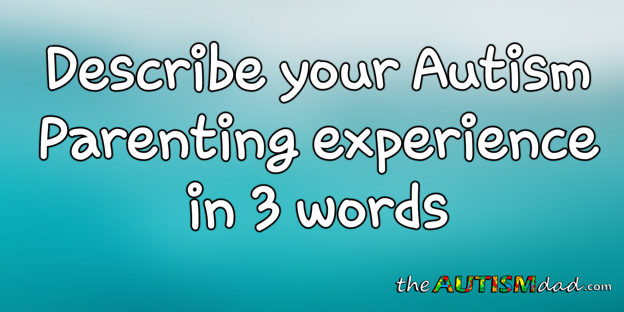 Describe your #Autism Parenting experience in 3 words