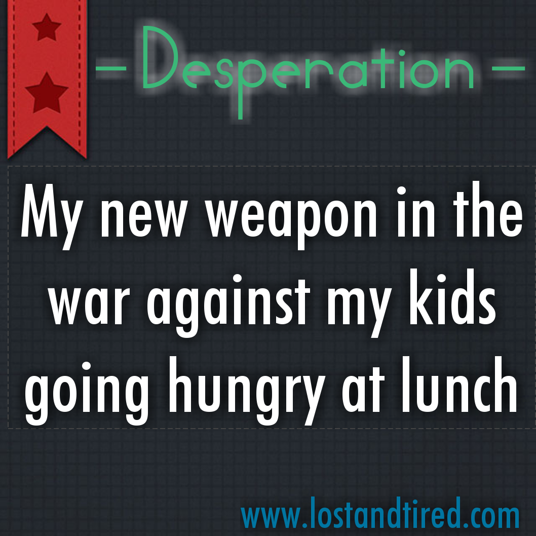 Desperation - My new weapon in the war against my kids going hungry at lunch