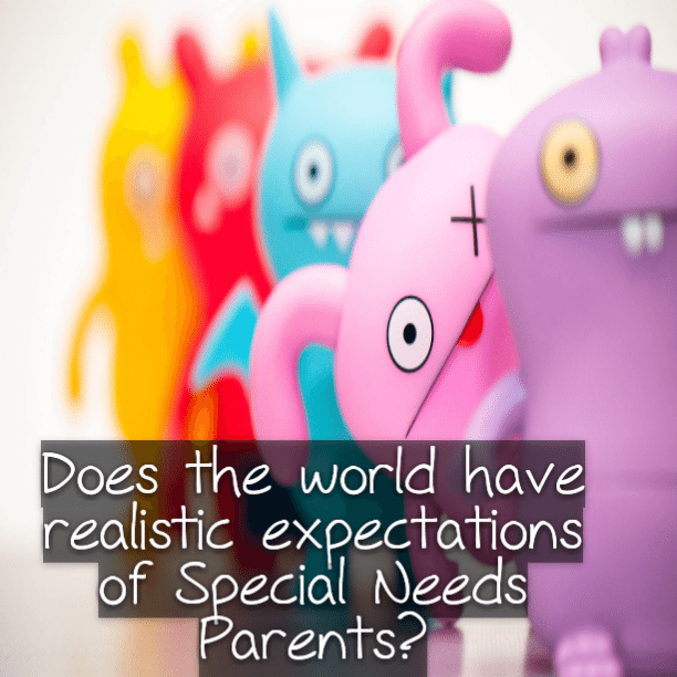 Does the world have realistic expectations of #SpecialNeeds Parents?
