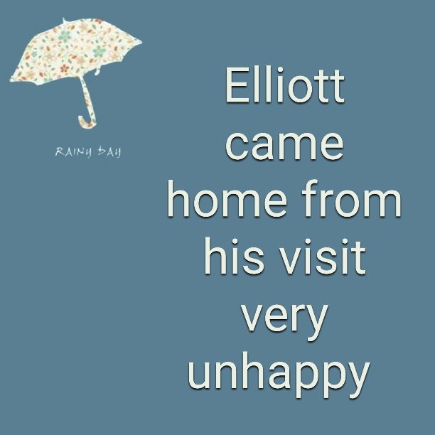 Elliott came home from his visit very unhappy
