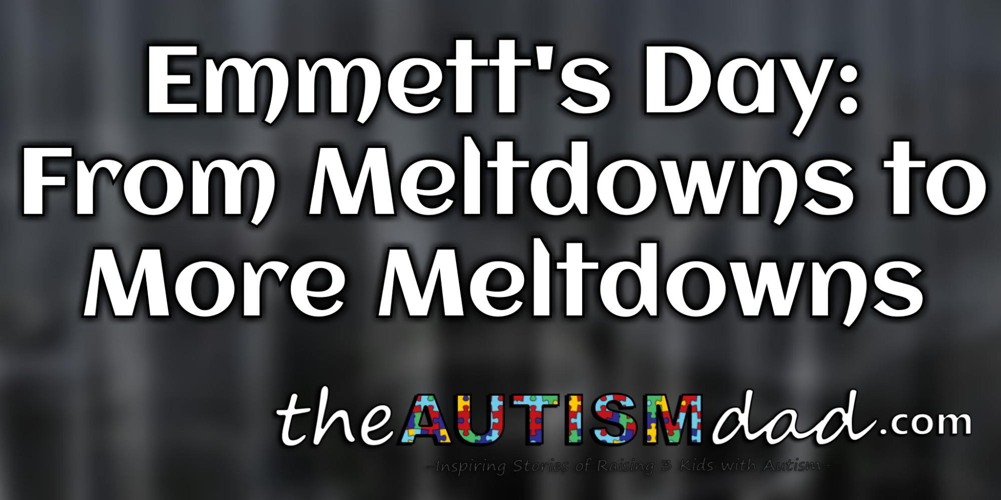 Emmett's Day: From Meltdowns to More Meltdowns