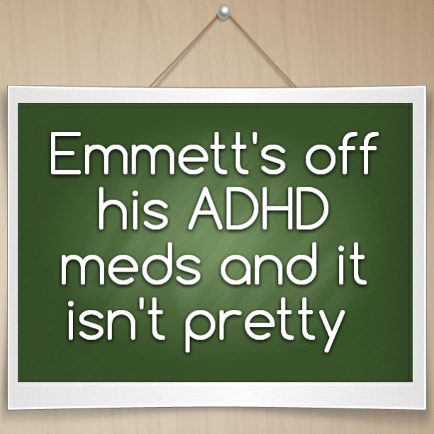 Emmett's off his ADHD meds and it isn't pretty