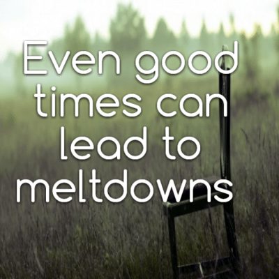 Even good times can lead to meltdowns