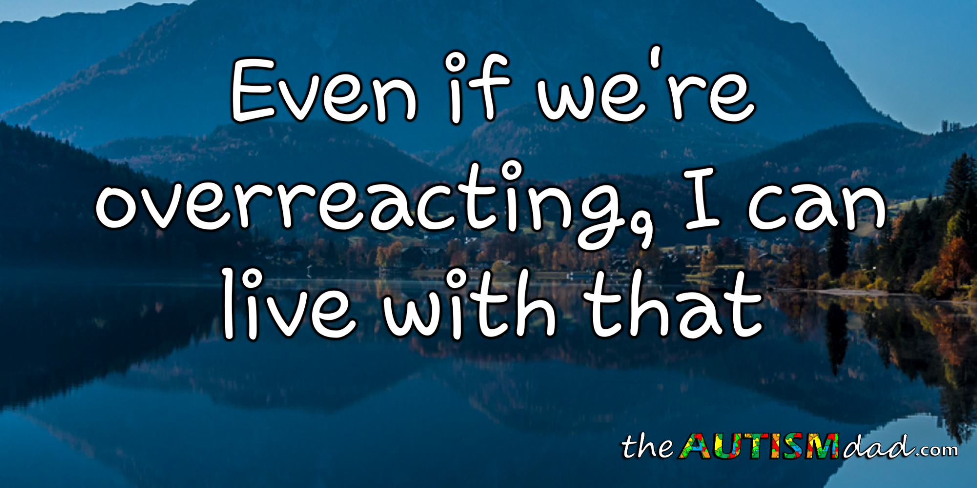 Even if we're overreacting, I can live with that