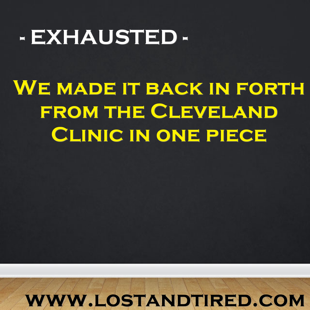 EXHAUSTED - We made it to the Cleveland Clinic and back in one piece