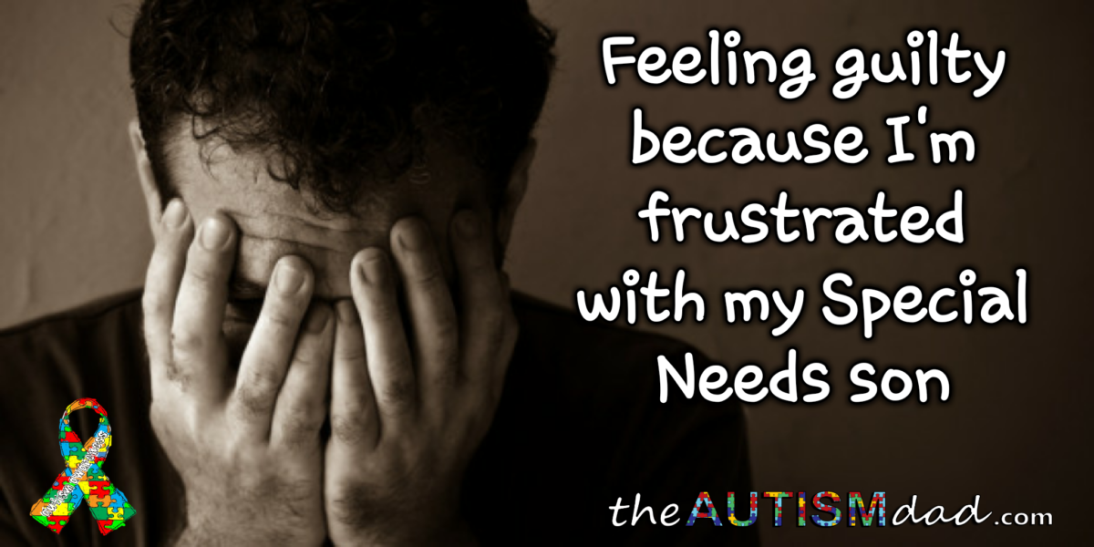 Feeling guilty because I'm frustrated with my Special Needs son