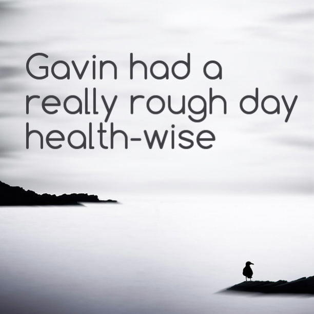 Gavin had a really rough day health-wise