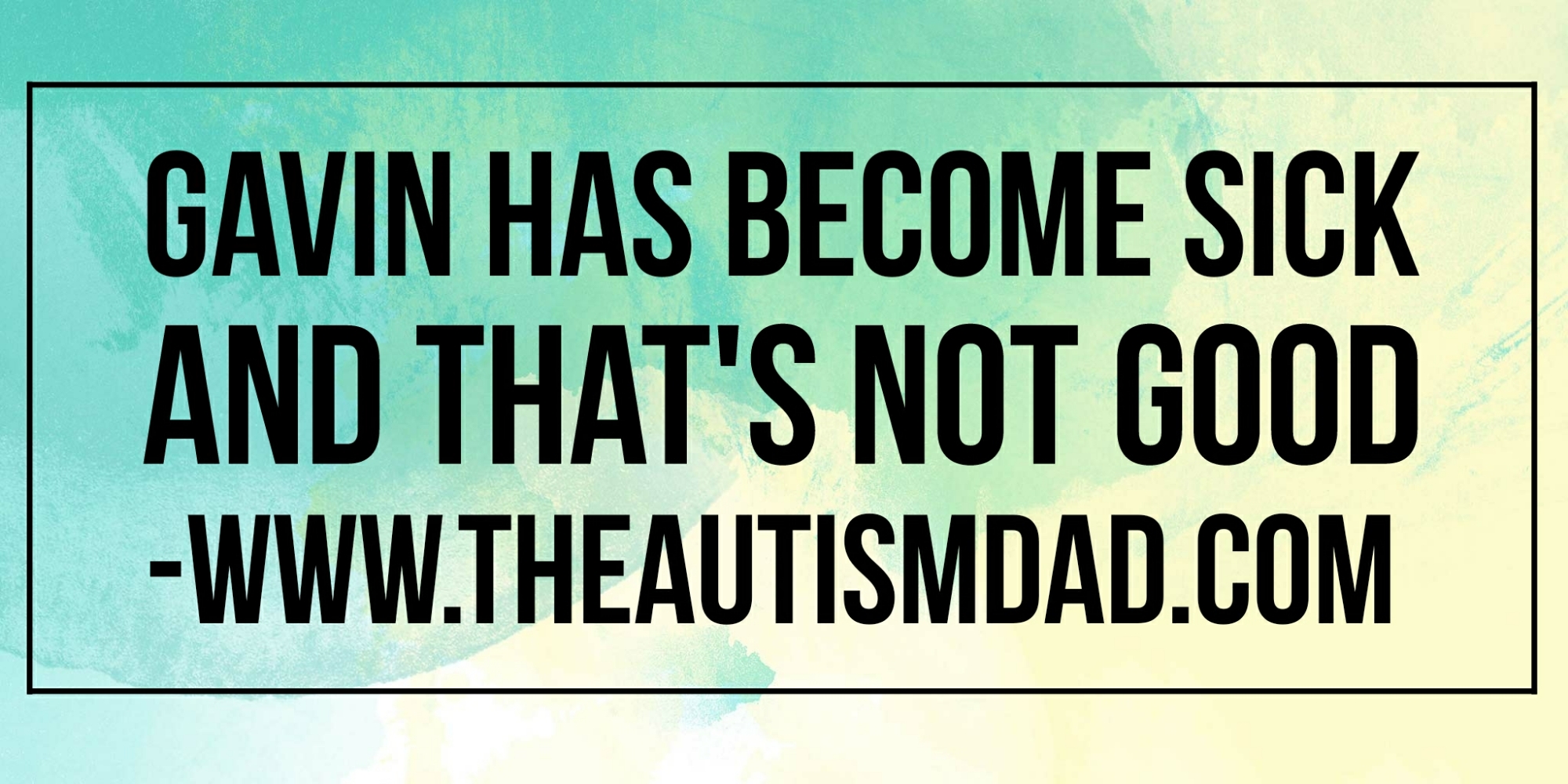 Gavin has become sick and that's not good