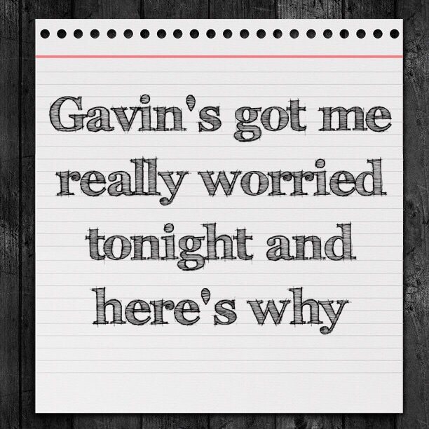 Gavin's got me really worried tonight and here's why