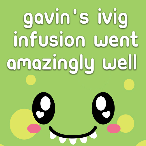 Gavin's IVIG infusion went amazingly well