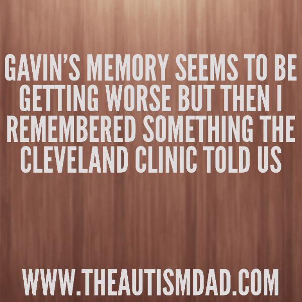 Gavin's memory seems to be getting worse but then I remembered something the Cleveland Clinic told us
