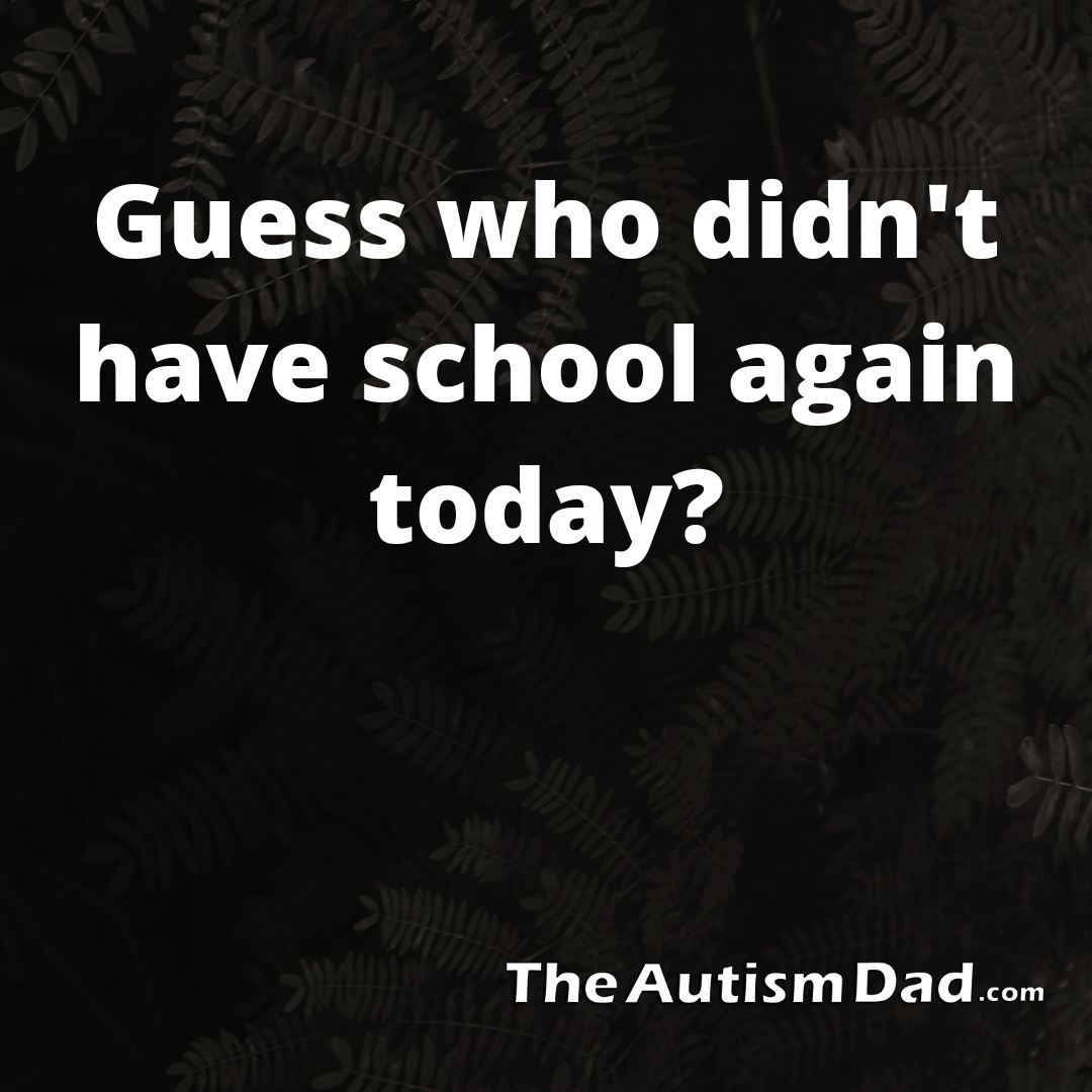 Guess who didn't have school again today?