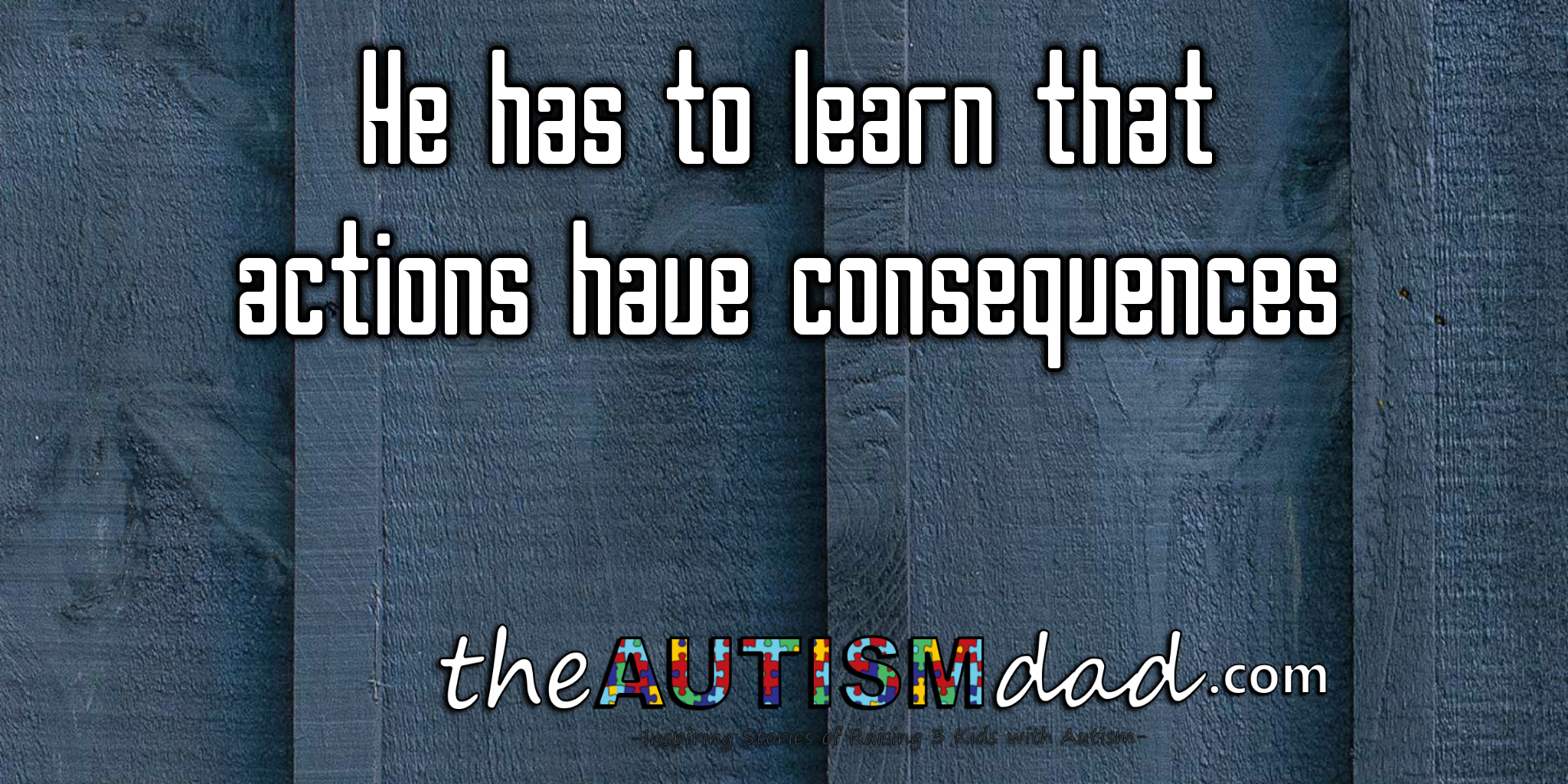 He has to learn that actions have consequences