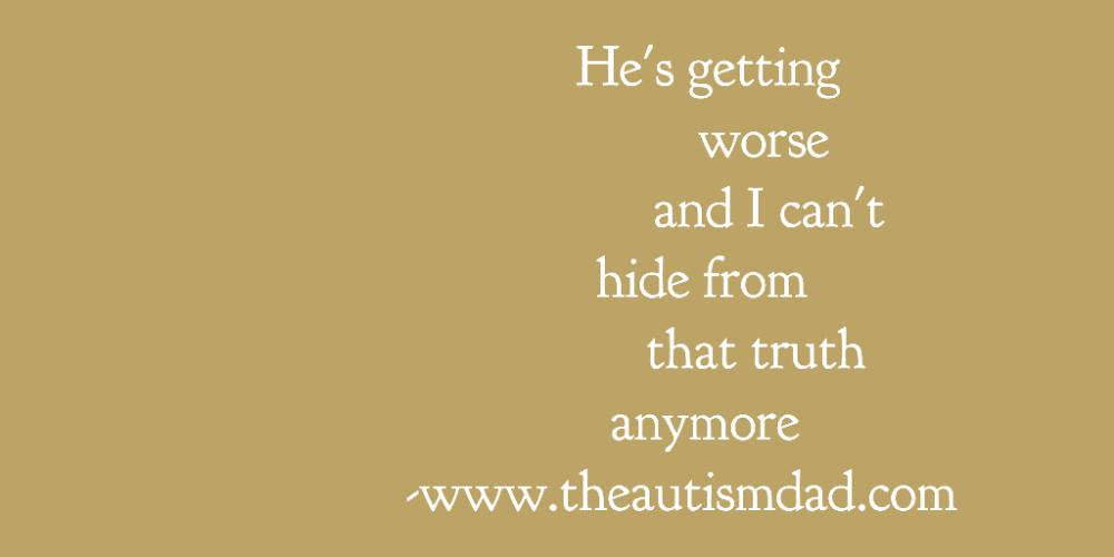 He's getting worse and I can't hide from that truth anymore