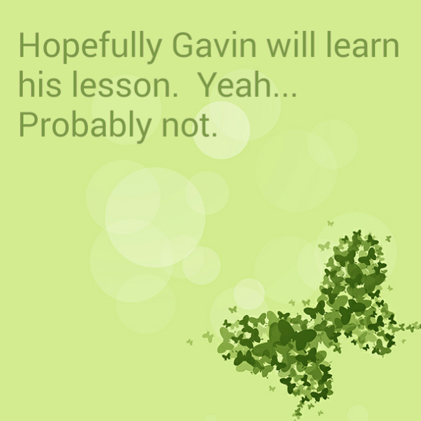 Hopefully Gavin will learn his lesson. Yeah... Probably not.
