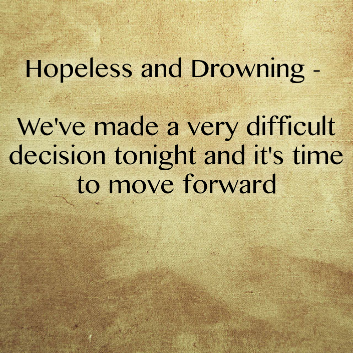 Hopeless and Drowning - We've made a very difficult decision tonight