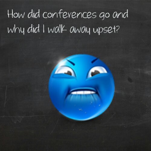 How did conferences go and why did I walk away upset?