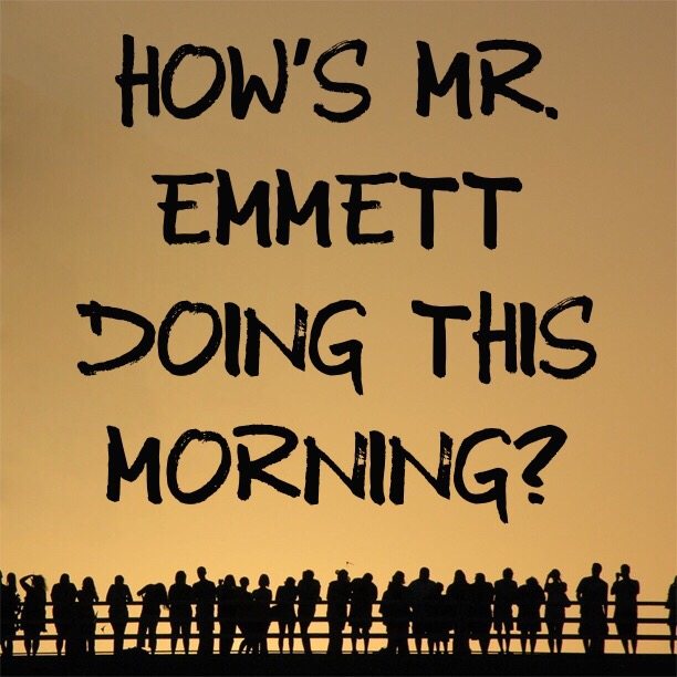 How's Mr. Emmett doing this morning?