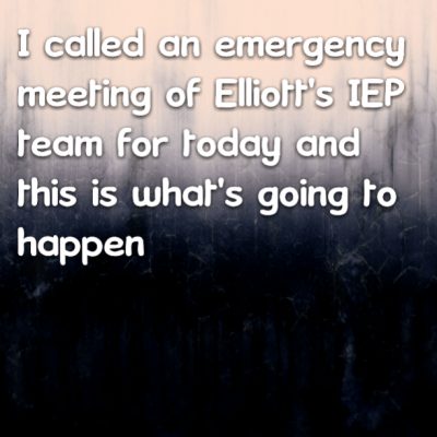 I called an emergency meeting of Elliott's IEP team for today and this is what's going to happen