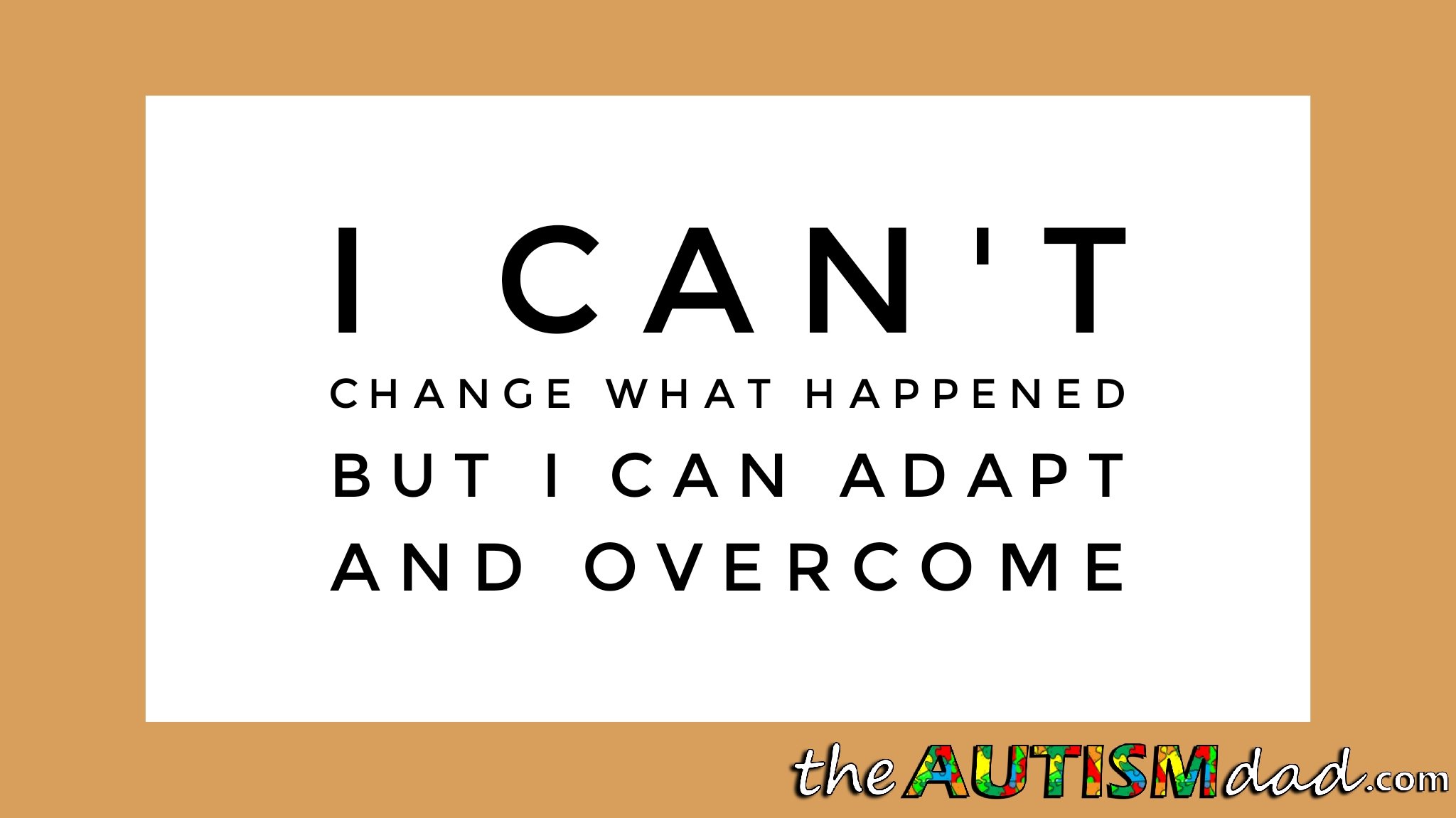 I can't change what happened but I can adapt and overcome