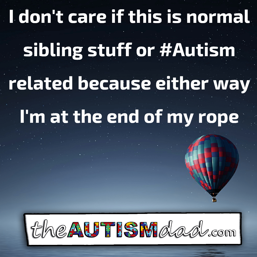 I don't care if this is normal sibling stuff or #Autism related because either way I'm at the end of my rope