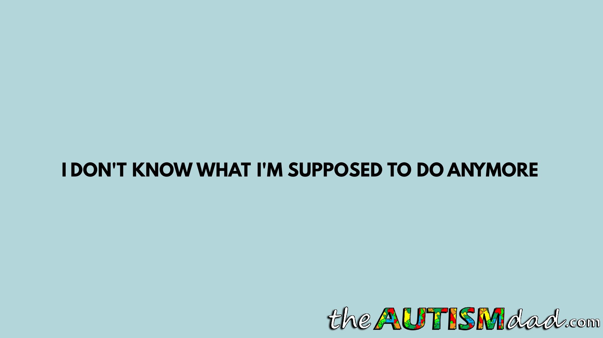 I don't know what I'm supposed to do anymore